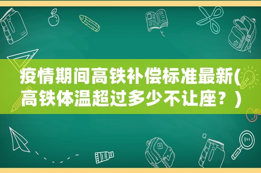 疫情期間高鐵補償標準最新(高鐵體溫超過多少不讓座？)