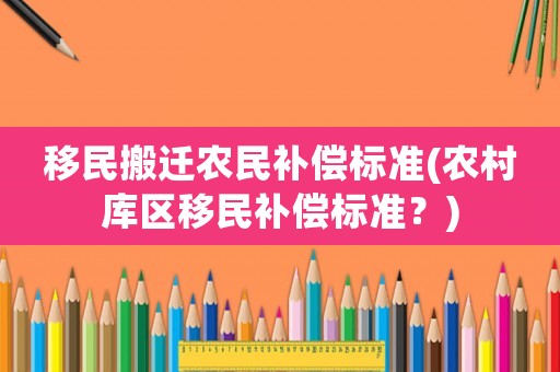 移民搬遷農民補償標準(農村庫區移民補償標準？)