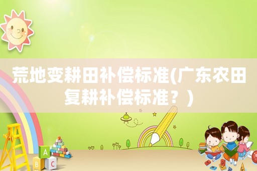 荒地變耕田補償標準(廣東農田復耕補償標準？)