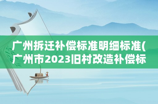 廣州拆遷補償標準明細標準(廣州市2023舊村改造補償標準？)