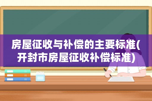 房屋征收與補償的主要標準(開封市房屋征收補償標準)