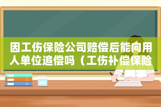 因工傷保險公司賠償后能向用人單位追償嗎（工傷補償保險公司追償嗎）