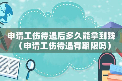 申請工傷待遇后多久能拿到錢（申請工傷待遇有期限嗎）