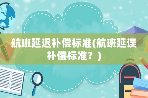 航班延遲補償標準(航班延誤補償標準？)