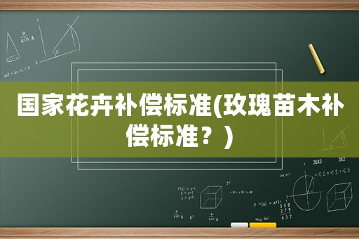 國家花卉補償標準(玫瑰苗木補償標準？)