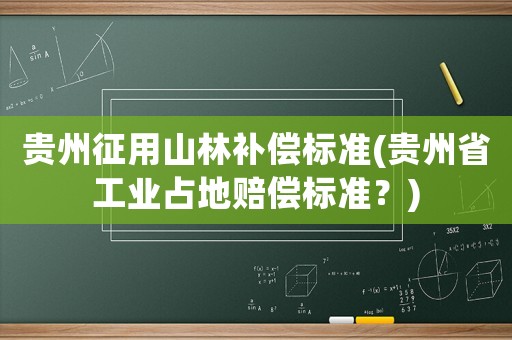 貴州征用山林補償標準(貴州省工業占地賠償標準？)
