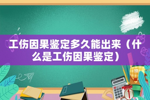 工傷因果鑒定多久能出來（什么是工傷因果鑒定）
