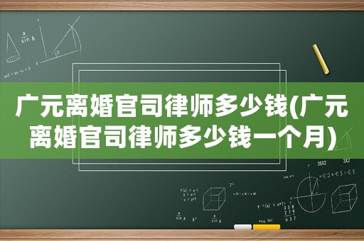 廣元離婚官司律師多少錢(廣元離婚官司律師多少錢一個月)