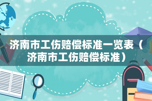 濟南市工傷賠償標準一覽表（濟南市工傷賠償標準）