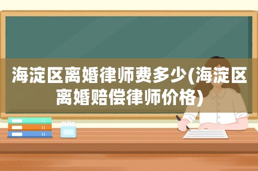 海淀區離婚律師費多少(海淀區離婚賠償律師價格)