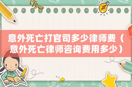 意外死亡打官司多少律師費（意外死亡律師咨詢費用多少）
