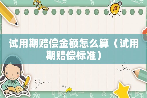 試用期賠償金額怎么算（試用期賠償標準）