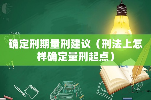 確定刑期量刑建議（刑法上怎樣確定量刑起點）