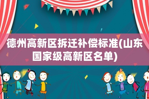 德州高新區拆遷補償標準(山東國家級高新區名單)