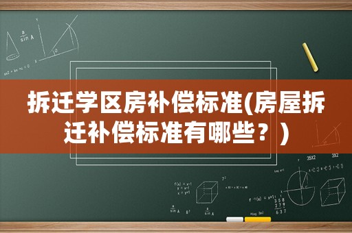 拆遷學區房補償標準(房屋拆遷補償標準有哪些？)