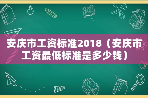 安慶市工資標準2018（安慶市工資最低標準是多少錢）
