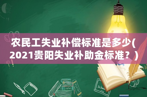 農民工失業補償標準是多少(2021貴陽失業補助金標準？)