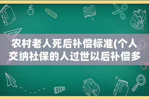 農村老人死后補償標準(個人交納社保的人過世以后補償多少)