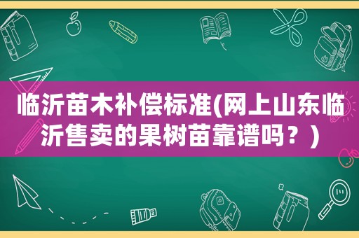 臨沂苗木補償標準(網上山東臨沂售賣的果樹苗靠譜嗎？)