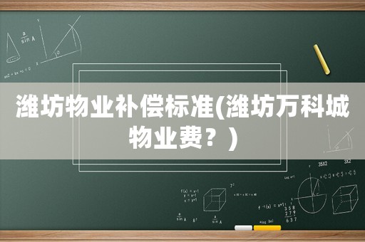 濰坊物業補償標準(濰坊萬科城物業費？)