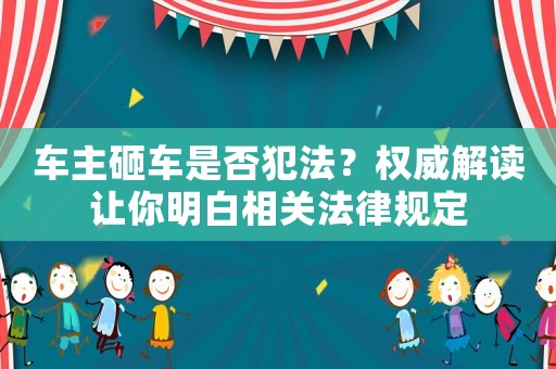 車主砸車是否犯法？權威解讀讓你明白相關法律規定