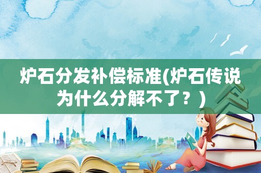 爐石分發補償標準(爐石傳說為什么分解不了？)
