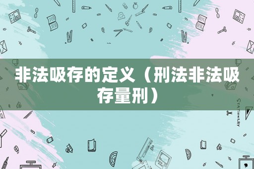 非法吸存的定義（刑法非法吸存量刑）