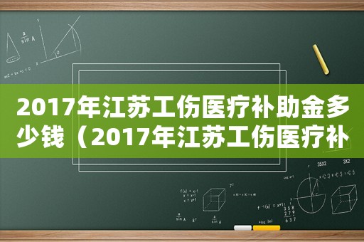 2017年江蘇工傷醫(yī)療補助金多少錢（2017年江蘇工傷醫(yī)療補助金）