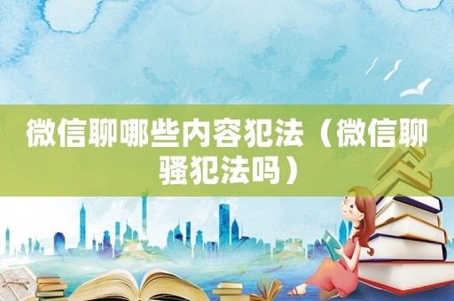 微信聊哪些內(nèi)容犯法（微信聊騷犯法嗎）
