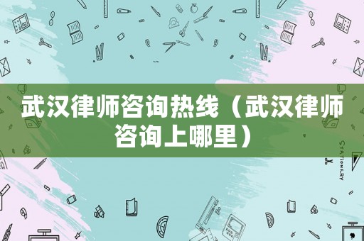 武漢律師咨詢熱線（武漢律師咨詢上哪里）