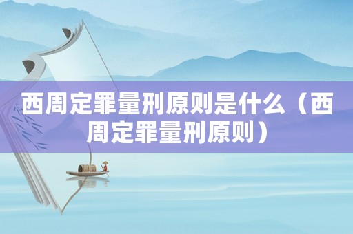 西周定罪量刑原則是什么（西周定罪量刑原則）