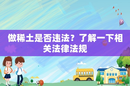 做稀土是否違法？了解一下相關(guān)法律法規(guī)