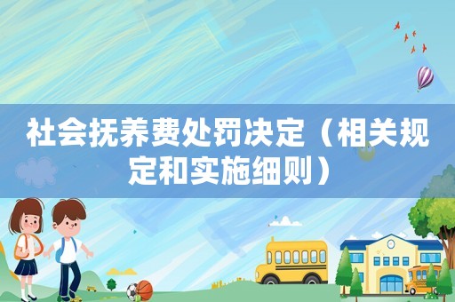 社會撫養(yǎng)費處罰決定（相關規(guī)定和實施細則）