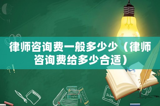 律師咨詢費一般多少少（律師咨詢費給多少合適）