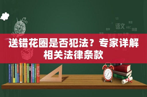 送錯花圈是否犯法？專家詳解相關(guān)法律條款