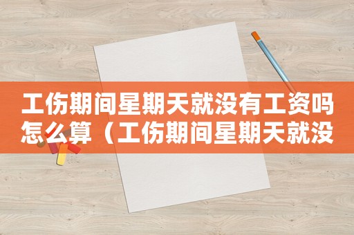 工傷期間星期天就沒有工資嗎怎么算（工傷期間星期天就沒有工資嗎）