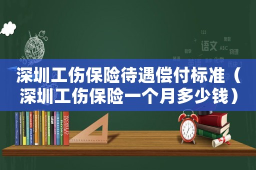 深圳工傷保險(xiǎn)待遇償付標(biāo)準(zhǔn)（深圳工傷保險(xiǎn)一個(gè)月多少錢）
