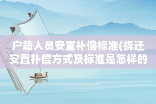 戶籍人員安置補償標準(拆遷安置補償方式及標準是怎樣的？)
