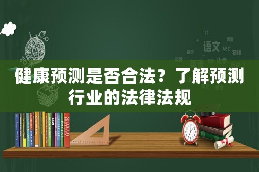 健康預(yù)測(cè)是否合法？了解預(yù)測(cè)行業(yè)的法律法規(guī)