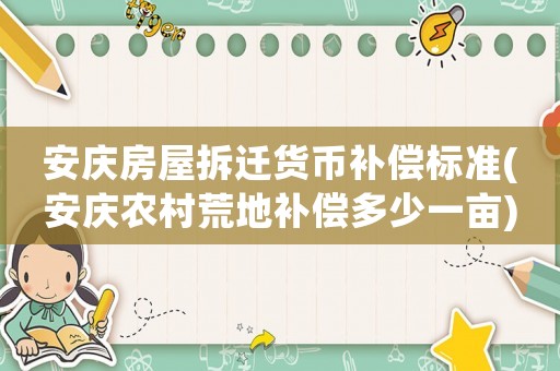 安慶房屋拆遷貨幣補償標準(安慶農村荒地補償多少一畝)
