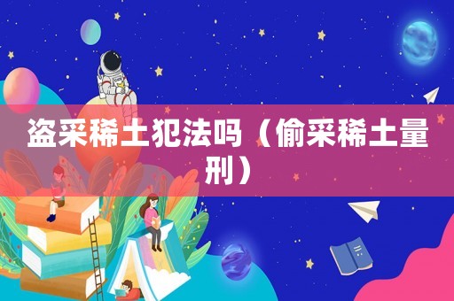盜采稀土犯法嗎（偷采稀土量刑）