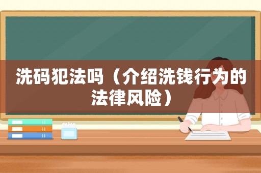 洗碼犯法嗎（介紹洗錢行為的法律風(fēng)險(xiǎn)）