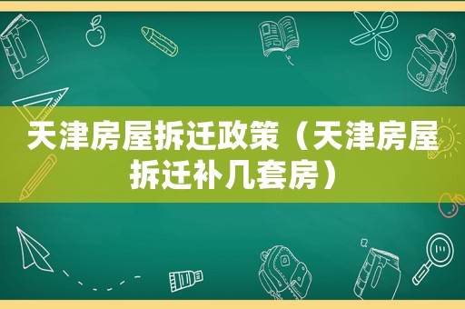 天津房屋拆遷政策（天津房屋拆遷補幾套房）