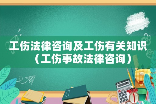 工傷法律咨詢及工傷有關(guān)知識（工傷事故法律咨詢）