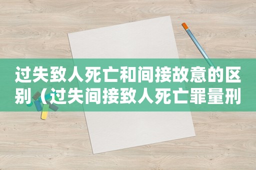過失致人死亡和間接故意的區別（過失間接致人死亡罪量刑）