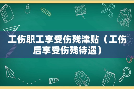 工傷職工享受傷殘津貼（工傷后享受傷殘待遇）