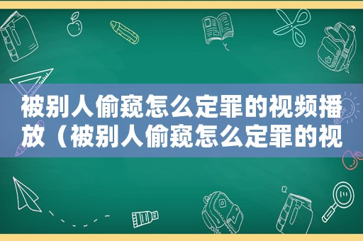被別人偷窺怎么定罪的視頻播放（被別人偷窺怎么定罪的視頻）
