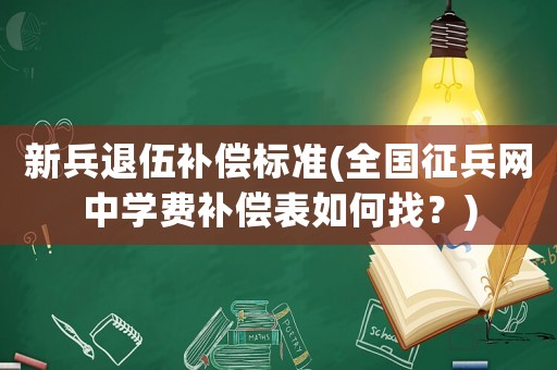新兵退伍補償標準(全國征兵網中學費補償表如何找？)