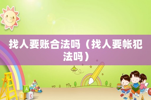 找人要賬合法嗎（找人要帳犯法嗎）