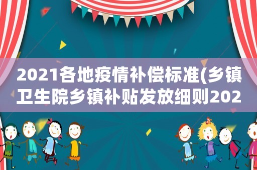 2021各地疫情補償標準(鄉鎮衛生院鄉鎮補貼發放細則2021？)